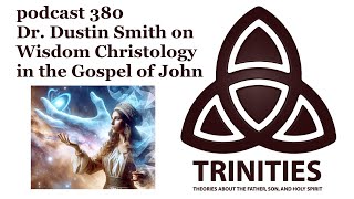 trinities 380 - Dr. Dustin Smith on Wisdom Christology in the Gospel of John