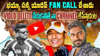 భయ్యా సన్నీ యాదవ్ fan call చేశాడు video delete చెయ్యకపోతే నా chennal లేపేస్తాడంట