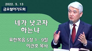 [순복음대구교회 금요철야기도회] 이건호 목사  2022년 5월 13일(요한복음 5장 1 - 9절) 네가 낫고자 하느냐