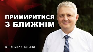 Як примиритись з ближніми? | В пошуках істини [16.09.13]