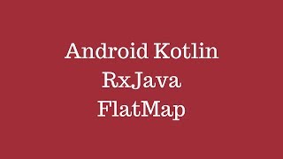 Android Kotlin - RxJava FlatMap
