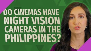 Do cinemas have night vision cameras in the Philippines?