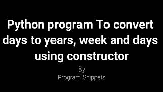 Python program to convert days to years, weeks and days using constructor