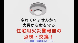 忘れていませんか？　火災から命を守る住宅用火災警報器の点検・交換！～～本編（字幕なし）～～