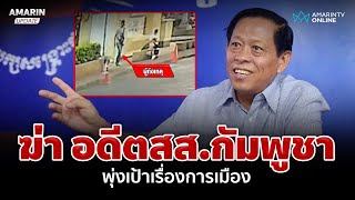 พุ่งเป้าเรื่องการเมือง! ยิงอดีตสส.กัมพูชาดับ เร่งไล่ล่าตัวคนร้าย  | อมรินทร์อัปเดต