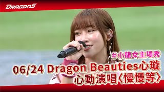 【2023比賽嗨賴】06/24 #小龍女主場秀！Dragon Beauties 心璇心動演唱〈慢慢等〉