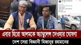 এবার হিরো আলমকে অ্যাম্বুলেন্স দেওয়ার ঘোষণা দেশ সেরা বিজ্ঞানী মিজানুর রহমানের | Hero Alom