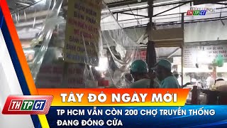 TP.HCM vẫn còn 200 chợ truyền thống đang đóng cửa | Cần Thơ TV