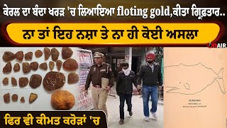 Kerala ਦਾ ਬੰਦਾ Kharar 'ਚ ਲਿਆਇਆ floting gold, ਕੀਤਾ ਗ੍ਰਿਫ਼ਤਾਰ... ਨਾ ਤਾਂ ਇਹ ਨਸ਼ਾ ਤੇ ਨਾ ਹੀ ਕੋਈ ਅਸਲਾ,....