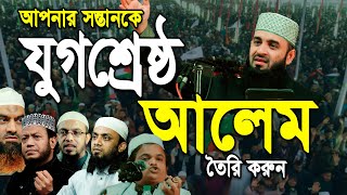 আপনার সন্তানকে যুগ শ্রেষ্ঠ আলেম তৈরি করুন, বললেন মিজানুর রহমান আজহারী || dr mizanur rahman azhari