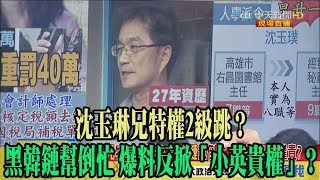 【精彩】沈玉琳兄特權2級跳？　黑韓鏈幫倒忙 爆料反掀「小英貴權」？