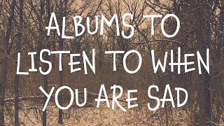 ALBUMS TO LISTEN TO WHEN YOU ARE SAD