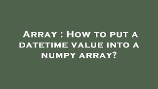 Array : How to put a datetime value into a numpy array?