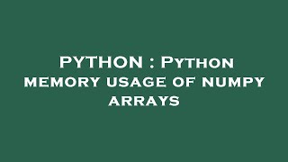 PYTHON : Python memory usage of numpy arrays