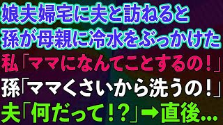 【スカッとする話】娘夫婦宅に夫と訪ねると、孫が娘に冷水をぶっかけた。私「ママになんてことするの！」孫「ママくさいから洗うの！」夫「何だって！？」→直後