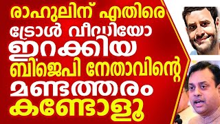 രാഹുലിന് എതിരെ ട്രോൾ വീഡിയോ ഇറക്കിയ ബിജെപിയുടെ ഈ മണ്ടൻ നേതാവിനെ കുറിച്ച് അറിയാമോ നിങ്ങൾക്ക്