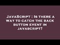JavaScript : Is there a way to catch the back button event in javascript?