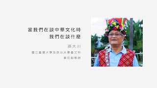 【中華人文演講系列】孫大川專訪01：當我們在談中華文化時，我們在談什麼?