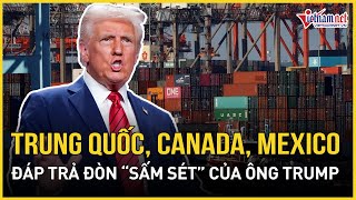 Trung Quốc, Canada và Mexico chính thức hành động đáp trả sắc lệnh \