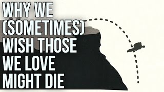 Why We (Sometimes) Wish Those We Love Might Die