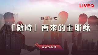 【職場崇拜】「隨時」再來的主耶穌／區永亮牧師／20230916