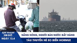 XEM NHANH 20H 13/4: Nắng nóng kéo dài, người bán nước đắt hàng | Tàu thuyền né eo biển Hormuz