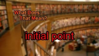 What does initial point mean?