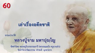 EP.60 ธรรมประวัติ หลวงปู่จาม มหาปุญฺโญ - เล่าเรื่อง อดีตชาติ