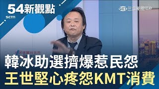 不捨韓冰陪掃街擠爆惹民怨 王世堅抱不平:KMT吃盡豆腐｜黃倩萍主持｜【54新觀點完整版】20190314｜三立新聞台