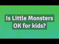 Is Little Monsters OK for kids?