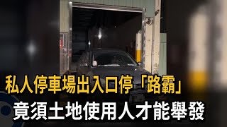 私人停車場出入口停「路霸」　竟須土地使用人才能舉發－民視新聞