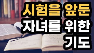 시험을 앞둔 자녀를 위한 기도 ㅣ 공부하는 자녀의 지혜를 구하는 기도문