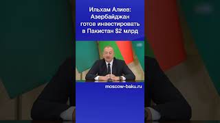 Ильхам Алиев: Азербайджан готов инвестировать в Пакистан $2 млрд