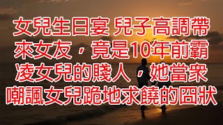 女兒生日宴 兒子高調帶來女友，竟是10年前霸凌女兒的賤人，她當眾嘲諷女兒跪地求饒的囧狀