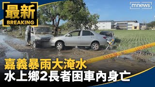 嘉義暴雨大淹水　水上鄉2長者困車內身亡｜#鏡新聞