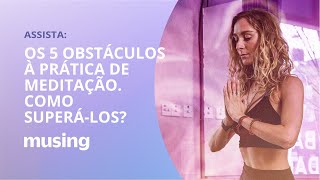 Os 5 obstáculos à prática de meditação e como superá-los - Parte 1