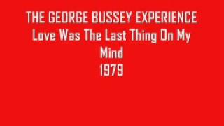 GEORGE BUSSEY EXPERIENCE- Love Was The Last Thing On My Mind