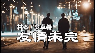 〈友情未完〉林峯 \u0026 吳卓羲│2023年10月歌曲│念舊的老友 我們約好最初到最後 不會變 穿過人潮洶湧擠不散相擁 天生的好友 永遠客串彼此人生中│ lyrics│附歌詞