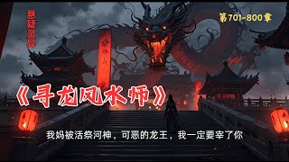 第701-800章《寻龙风水师》 我妈被活祭河神，没想到十个月后，她竟然从河里面爬了出来。龙吃私子，作为龙王的私生子，我一出生就要被他给吃了。