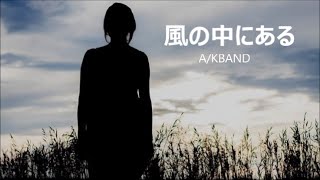 A/KBANDオリジナル曲「風の中にある」　歌：山添和明