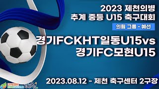 2023 제천 중등ㅣ경기FCKHT일동U15vs경기FC모현U15ㅣ의림그룹 예선전ㅣ제천 축구센터 2구장ㅣ2023 제천의병 추계 중등U15 축구대회ㅣ23.08.13