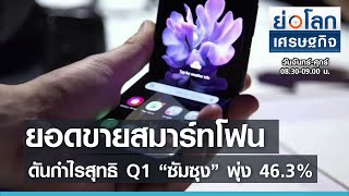 ยอดขายสมาร์ทโฟนดันกำไรสุทธิ Q1 “ซัมซุง” พุ่ง 46.3% l ย่อโลกเศรษฐกิจ 29 เม.ย.64