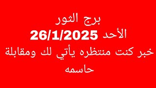 توقعات برج الثور//الأحد 26/1/2025//خبر كنت منتظره يأتي لك ومقابلة حاسمه