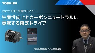 東芝産業機器システム株式会社　IIFES2022出展者セミナー『生産性向上とカーボンニュートラルに貢献する東芝ドライブ』