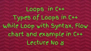 Lec #8: Loops || Types of Loops || While Loop || Syntax || Flow Chart || Example in C++