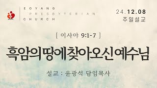 2024.12.8.(주일) 흑암의 땅에 찾아오신 예수님(이사야 9:1-7) / 윤광석 담임목사