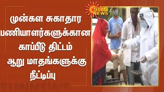 முன்கள சுகாதார பணியாளர்களுக்கான காப்பீடு  திட்டம்  ஆறு மாதங்களுக்கு நீட்டிப்பு