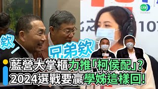 藍營大掌櫃力推「柯侯配」？ 2024選戰要贏學姊這樣回！｜👍小編推新聞20220214