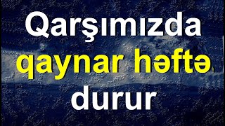 Qarşımızda qaynar bir həftə var