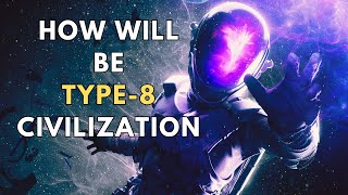 Unveiling the Secrets: What If We Became a Type 8 Civilization?